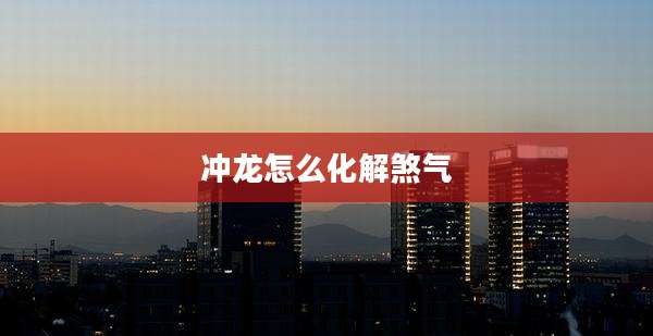 冲龙怎么化解煞气