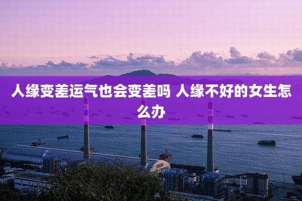 人缘变差运气也会变差吗 人缘不好的女生怎么办