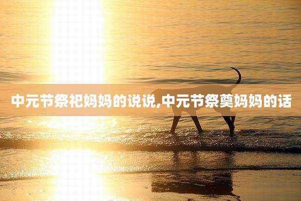 中元节祭祀妈妈的说说,中元节祭奠妈妈的话