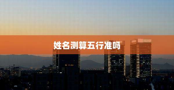 姓名测算五行准吗