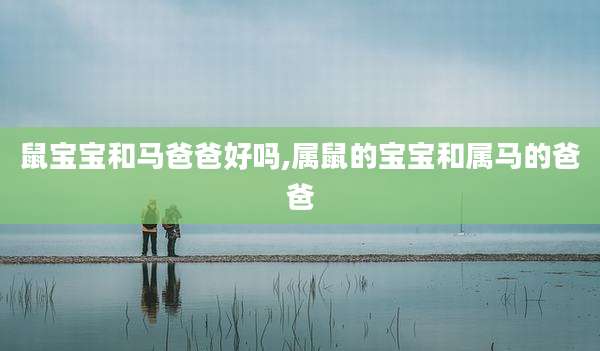 鼠宝宝和马爸爸好吗,属鼠的宝宝和属马的爸爸
