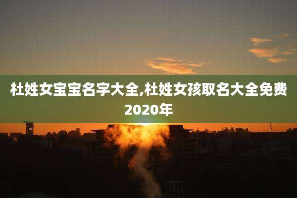 杜姓女宝宝名字大全,杜姓女孩取名大全免费2020年