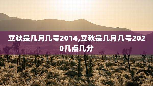 立秋是几月几号2014,立秋是几月几号2020几点几分