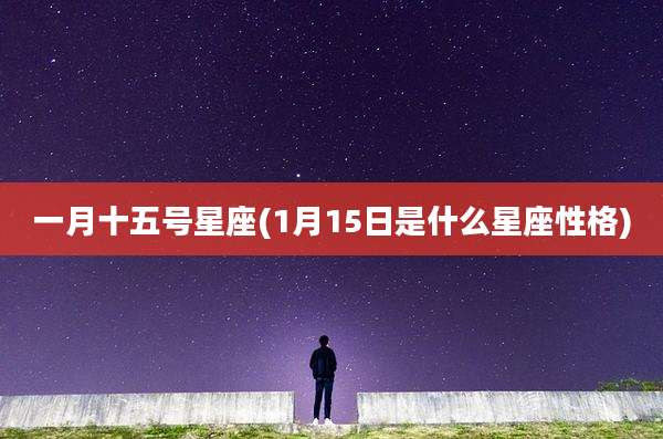一月十五号星座(1月15日是什么星座性格)
