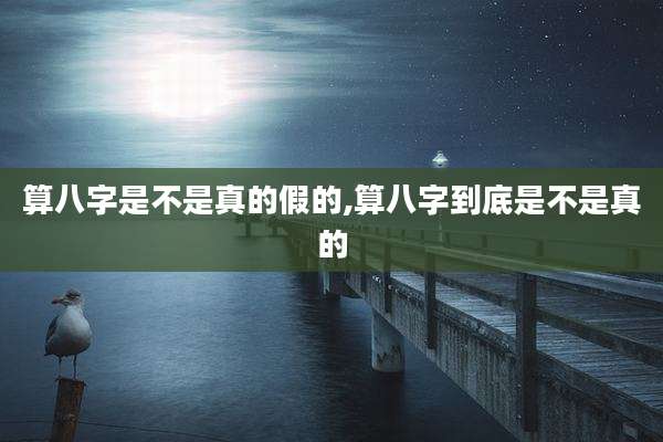 算八字是不是真的假的,算八字到底是不是真的