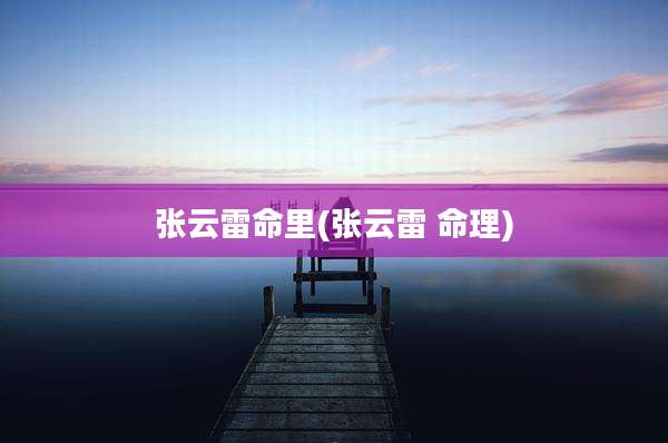 张云雷命里(张云雷 命理)