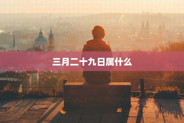 三月二十九日属什么