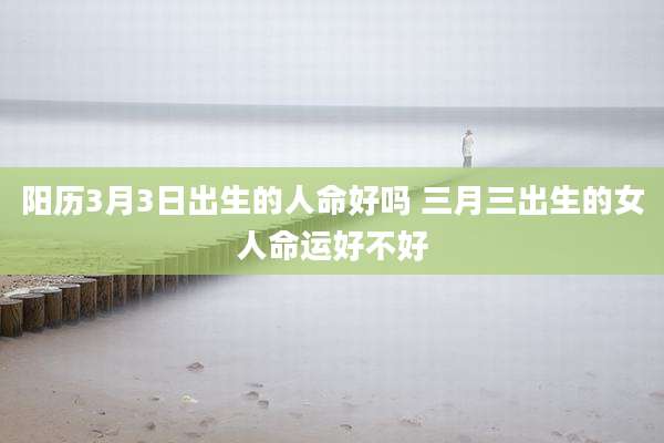阳历3月3日出生的人命好吗 三月三出生的女人命运好不好