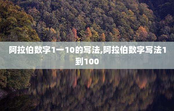 阿拉伯数字1一10的写法,阿拉伯数字写法1到100