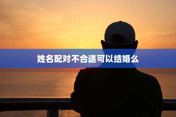 姓名配对不合适可以结婚么