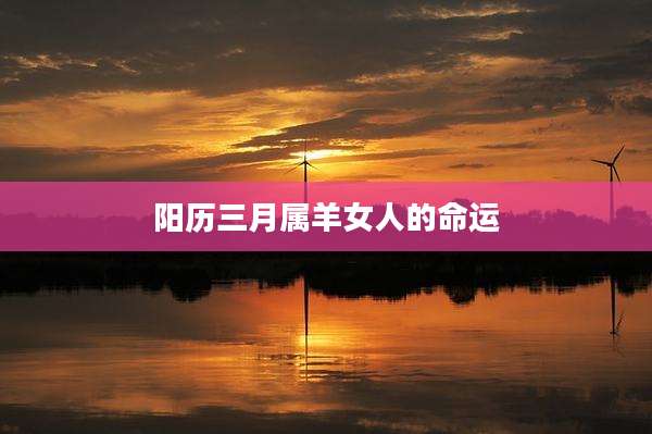 阳历三月属羊女人的命运