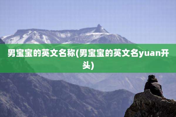男宝宝的英文名称(男宝宝的英文名yuan开头)