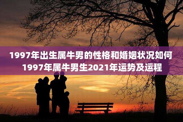 1997年出生属牛男的性格和婚姻状况如何 1997年属牛男生2021年运势及运程