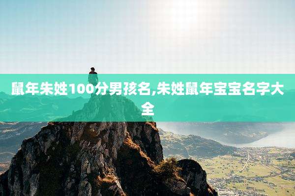 鼠年朱姓100分男孩名,朱姓鼠年宝宝名字大全
