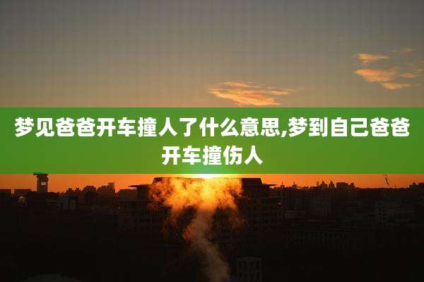 梦见爸爸开车撞人了什么意思,梦到自己爸爸开车撞伤人