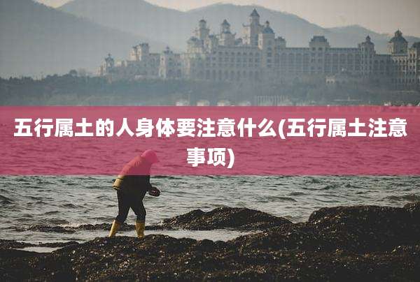 五行属土的人身体要注意什么(五行属土注意事项)