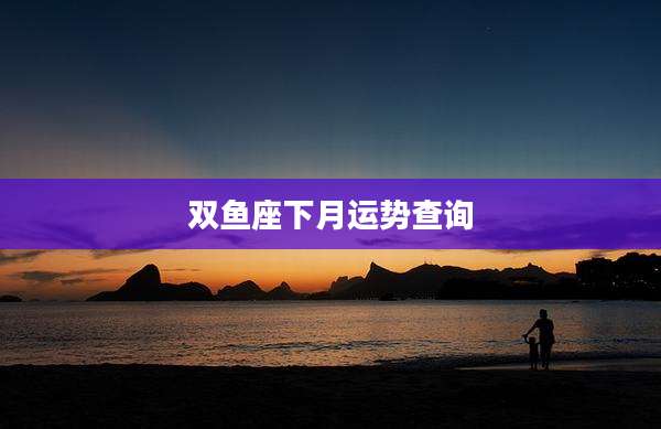 双鱼座下月运势查询