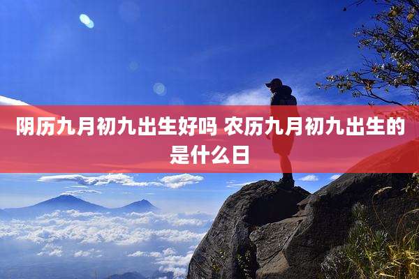 阴历九月初九出生好吗 农历九月初九出生的是什么日