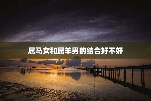 属马女和属羊男的结合好不好