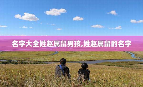 名字大全姓赵属鼠男孩,姓赵属鼠的名字