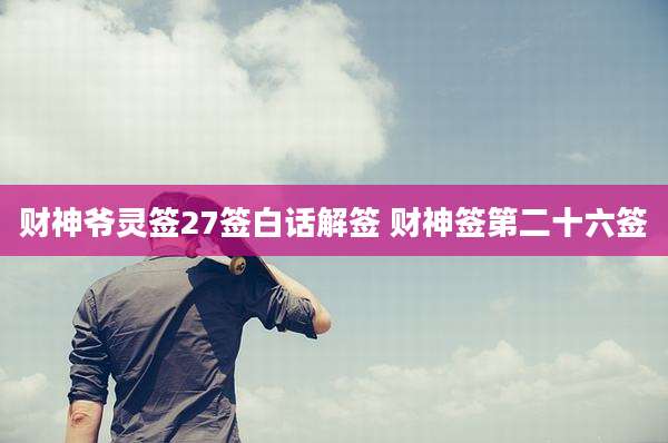 财神爷灵签27签白话解签 财神签第二十六签