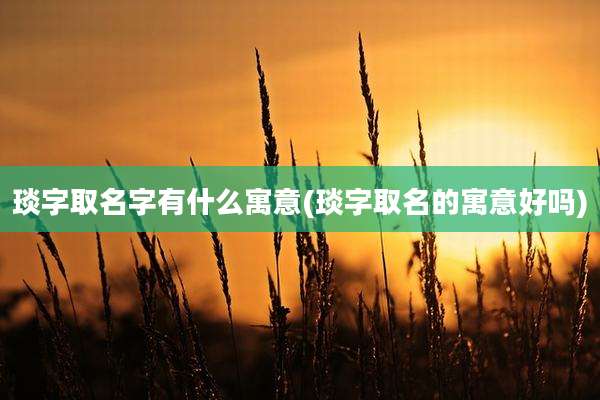 琰字取名字有什么寓意(琰字取名的寓意好吗)