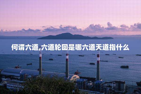 何谓六道,六道轮回是哪六道天道指什么