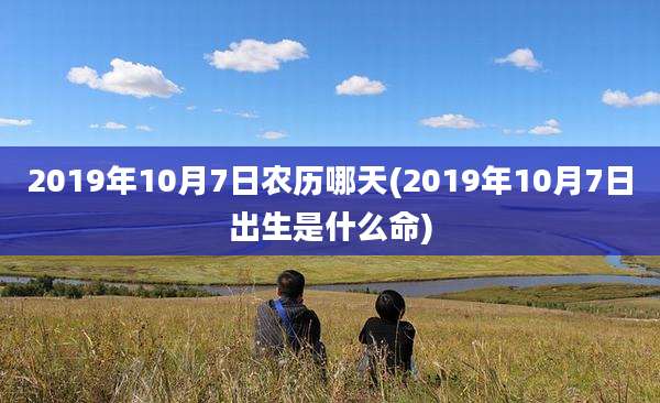 2019年10月7日农历哪天(2019年10月7日出生是什么命)