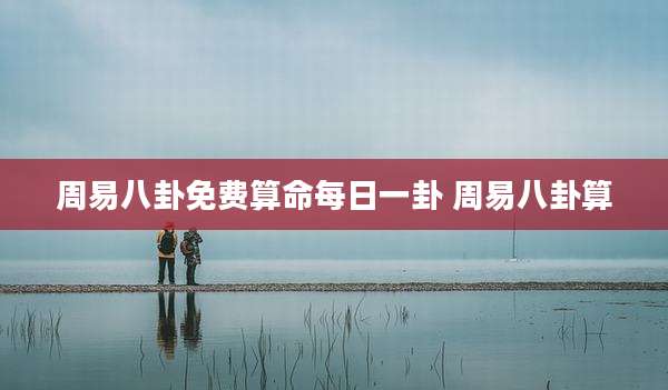 周易八卦免费算命每日一卦 周易八卦算