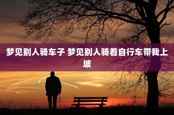 梦见别人骑车子 梦见别人骑着自行车带我上坡