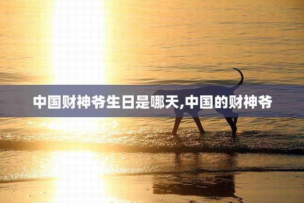 中国财神爷生日是哪天,中国的财神爷