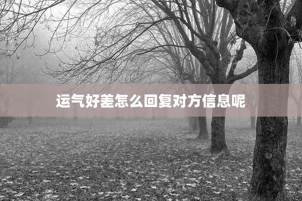 运气好差怎么回复对方信息呢