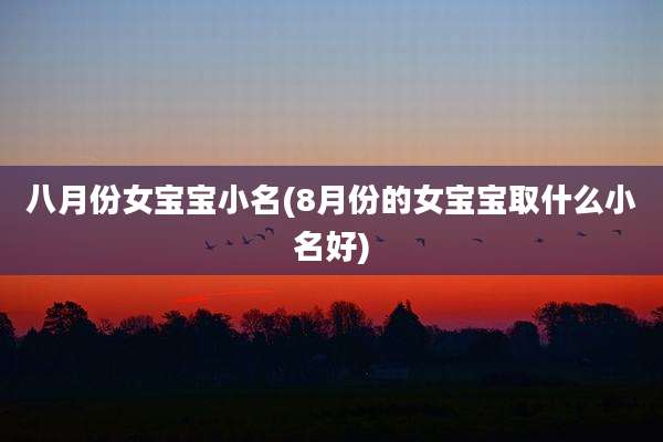 八月份女宝宝小名(8月份的女宝宝取什么小名好)