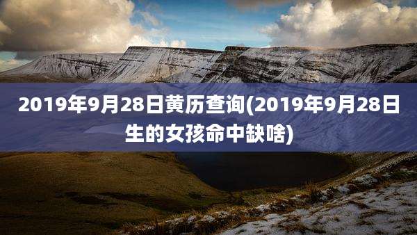 2019年9月28日黄历查询(2019年9月28日生的女孩命中缺啥)