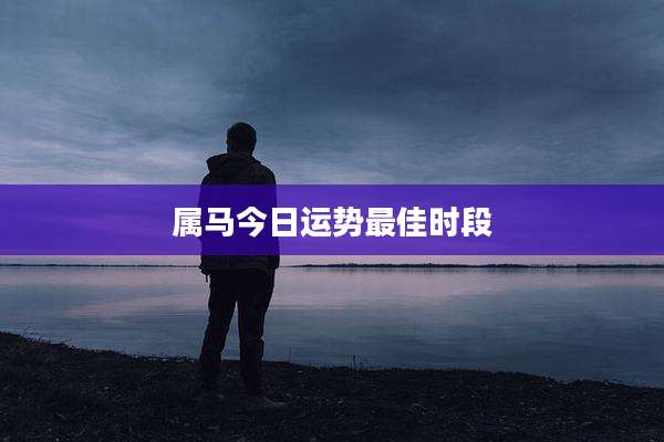 属马今日运势最佳时段