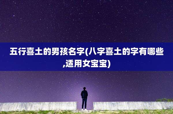 五行喜土的男孩名字(八字喜土的字有哪些,适用女宝宝)