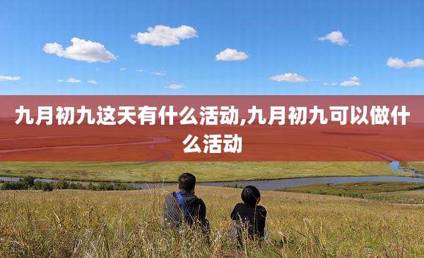 九月初九这天有什么活动,九月初九可以做什么活动