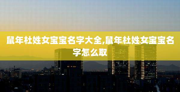 鼠年杜姓女宝宝名字大全,鼠年杜姓女宝宝名字怎么取