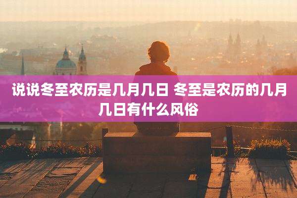 说说冬至农历是几月几日 冬至是农历的几月几日有什么风俗
