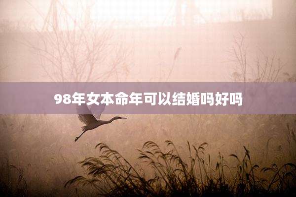 98年女本命年可以结婚吗好吗