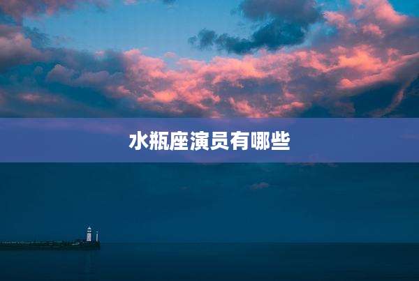 水瓶座演员有哪些