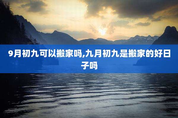 9月初九可以搬家吗,九月初九是搬家的好日子吗