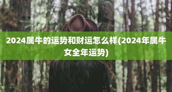 2024属牛的运势和财运怎么样(2024年属牛女全年运势)