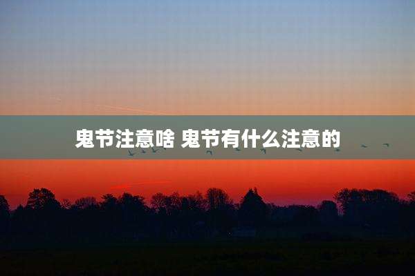 鬼节注意啥 鬼节有什么注意的
