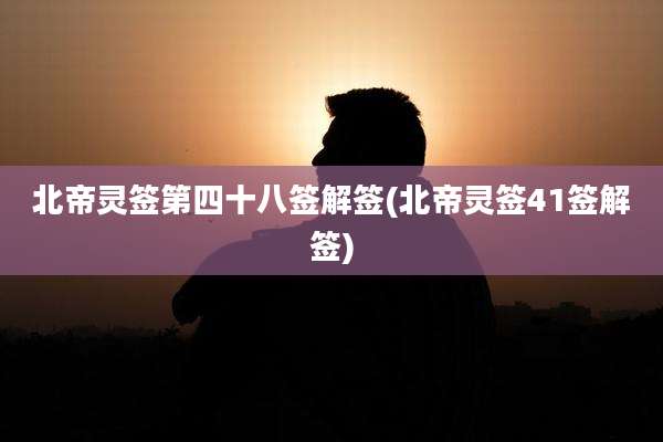 北帝灵签第四十八签解签(北帝灵签41签解签)