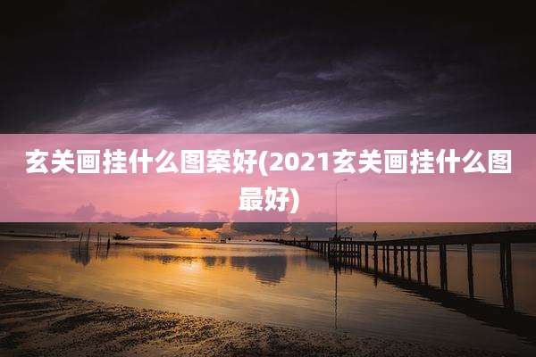 玄关画挂什么图案好(2021玄关画挂什么图最好)