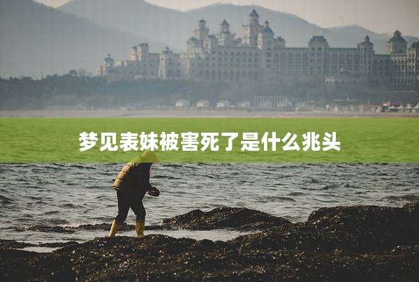 梦见表妹被害死了是什么兆头