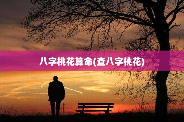 八字桃花算命(查八字桃花)