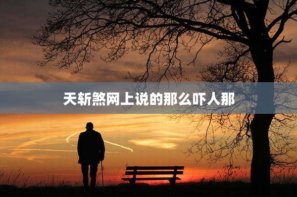 天斩煞网上说的那么吓人那