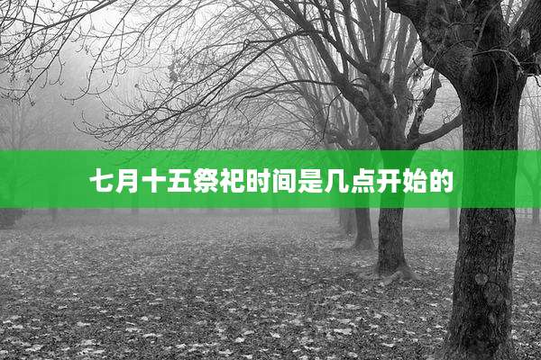 七月十五祭祀时间是几点开始的